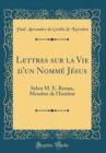 Image for Lettres sur la Vie d&#39;un Nomme Jesus: Selon M. E. Renan, Membre de l&#39;Institut (Classic Reprint)