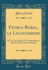 Image for Petrus Borel, le Lycanthrope: Sa Vie, Ses Ecrits, Sa Correspondance, Poesies Et Documents Inedits (Classic Reprint)