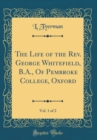 Image for The Life of the Rev. George Whitefield, B.A., Of Pembroke College, Oxford, Vol. 1 of 2 (Classic Reprint)