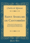 Image for Saint Anselme de Cantorbery: Tableau de la Vie Monastique Et de la Lutte du Pouvoir Spirituel Avec le Pouvoir Temporel au Onzieme Siecle (Classic Reprint)
