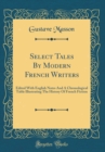 Image for Select Tales By Modern French Writers: Edited With English Notes And A Chronological Table Illustrating The History Of French Fiction (Classic Reprint)