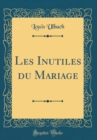 Image for Les Inutiles du Mariage (Classic Reprint)