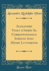 Image for Alexandre Vinet d&#39;Apres Sa Correspondance Inedite Avec Henri Lutteroth (Classic Reprint)
