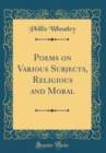 Image for Poems on Various Subjects, Religious and Moral (Classic Reprint)