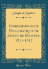 Image for Correspondance Diplomatique de Joseph de Maistre, 1811-1817 (Classic Reprint)