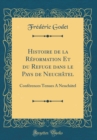 Image for Histoire de la Reformation Et du Refuge dans le Pays de Neuchatel: Conferences Tenues A Neuchatel (Classic Reprint)