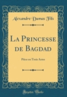 Image for La Princesse de Bagdad: Piece en Trois Actes (Classic Reprint)