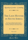 Image for The Lion Hunter in South Africa, Vol. 2 of 2: Five Years of a Hunter&#39;s Life in the Far Interior of South Africa; With Anecdotes of the Chase and Notices of the Native Tribes (Classic Reprint)