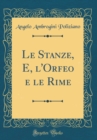 Image for Le Stanze, E, l&#39;Orfeo e le Rime (Classic Reprint)
