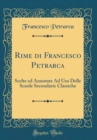Image for Rime di Francesco Petrarca: Scelte ed Annotate Ad Uso Delle Scuole Secondarie Classiche (Classic Reprint)