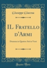 Image for IL Fratello d&#39;Armi: Dramma in Quattro Atti in Versi (Classic Reprint)