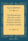 Image for The Remarkable History of Sir Thomas Upmore, Formerly Known as Tommy Upmore (Classic Reprint)