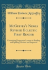 Image for McGuffey&#39;s Newly Revised Eclectic First Reader: Containing Progressive Lessons in Reading and Spelling, Revised and Improved (Classic Reprint)