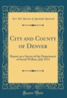 Image for City and County of Denver: Report on a Survey of the Department of Social Welfare, July 1914 (Classic Reprint)