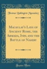Image for Macaulay&#39;s Lays of Ancient Rome, the Armada, Ivry, and the Battle of Naseby (Classic Reprint)