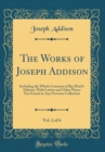 Image for The Works of Joseph Addison, Vol. 2 of 6: Including the Whole Contents of Bp; Hurd&#39;s Edition, With Letters and Other Pieces Not Found in Any Previous Collection (Classic Reprint)
