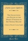 Image for The Inflections and Syntax of the Morte D&#39;arthur of Sir Thomas Malory: A Study in Fifteenth-Century English (Classic Reprint)