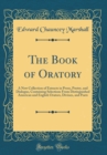 Image for The Book of Oratory: A New Collection of Extracts in Prose, Poetry, and Dialogue, Containing Selections From Distinguished American and English Orators, Divines, and Poets (Classic Reprint)