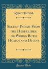 Image for Select Poems From the Hesperides, or Works Both Human and Divine (Classic Reprint)