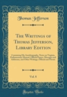 Image for The Writings of Thomas Jefferson, Library Edition, Vol. 8: Containing His Autobiography, Notes on Virginia, Parliamentary Manual, Official Papers, Messages and Addresses, and Other Writings, Official 