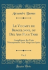 Image for Le Vicomte de Bragelonne, ou Dix Ans Plus Tard, Vol. 5: Complement des Trois Mousquetaires Et de Vingt Ans Apres (Classic Reprint)