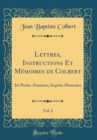 Image for Lettres, Instructions Et Memoires de Colbert, Vol. 2: Ier Partie.-Finances, Impots, Monnaies (Classic Reprint)