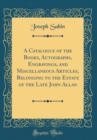 Image for A Catalogue of the Books, Autographs, Engravings, and Miscellaneous Articles, Belonging to the Estate of the Late John Allan (Classic Reprint)