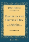 Image for Daniel in the Critics&#39; Den: A Reply to Dean Farrar&#39;s &#39;Book of Daniel&#39; (Classic Reprint)