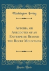 Image for Astoria, or Anecdotes of an Enterprise Beyond the Rocky Mountains (Classic Reprint)