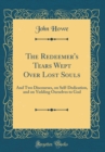 Image for The Redeemer&#39;s Tears Wept Over Lost Souls: And Two Discourses, on Self-Dedication, and on Yielding Ourselves to God (Classic Reprint)