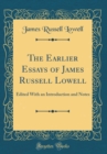 Image for The Earlier Essays of James Russell Lowell: Edited With an Introduction and Notes (Classic Reprint)