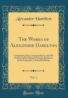 Image for The Works of Alexander Hamilton, Vol. 4: Comprising His Correspondence, and His Political and Official Writings, Exclusive of the Federalist, Civil and Military (Classic Reprint)