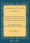 Image for Memorial Proceedings of the Senate Upon the Death of Hon. G. Frank Rowland: Late a Senator From the Fourteenth District of Pennsylvania (Classic Reprint)