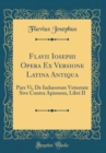 Image for Flavii Iosephi Opera Ex Versione Latina Antiqua: Pars Vi, De Iudaeorum Vetustate Sive Contra Apionem, Libri II (Classic Reprint)