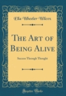 Image for The Art of Being Alive: Success Through Thought (Classic Reprint)
