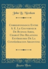 Image for Correspondance Entre S. E. Le Gouverneur De Buenos-Aires, Charge Des Relations Exterieures De La Confederacion Argentine (Classic Reprint)