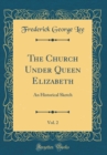 Image for The Church Under Queen Elizabeth, Vol. 2: An Historical Sketch (Classic Reprint)