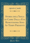 Image for Storia dell&#39;Isola di Capri Dalla Eta Remotissima Sino Ai-Tempi Presenti (Classic Reprint)