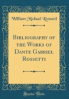 Image for Bibliography of the Works of Dante Gabriel Rossetti (Classic Reprint)