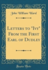 Image for Letters to &quot;Ivy&quot; From the First Earl of Dudley (Classic Reprint)