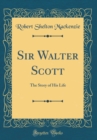 Image for Sir Walter Scott: The Story of His Life (Classic Reprint)