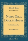 Image for Nora; Or, a Doll&#39;s House: Et Dukkehjem, a Play (Classic Reprint)