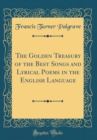 Image for The Golden Treasury of the Best Songs and Lyrical Poems in the English Language (Classic Reprint)