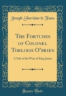 Image for The Fortunes of Colonel Torlogh Obrien: A Tale of the Wars of King James (Classic Reprint)
