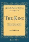 Image for The King: A Romance of the Camp and Court of Alexander the Great; The Story of Theba, the Macedonian Captive (Classic Reprint)
