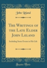 Image for The Writings of the Late Elder John Leland: Including Some Events in His Life (Classic Reprint)