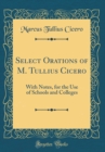 Image for Select Orations of M. Tullius Cicero: With Notes, for the Use of Schools and Colleges (Classic Reprint)