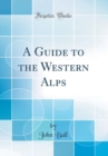 Image for A Guide to the Western Alps (Classic Reprint)