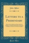 Image for Letters to a Prebendary: Being an Answer to Reflections on Popery, by the Rev. J. Sturges, LL. D., Prebendary and Chancellor of Winchester, and Chaplain to His Majesty; With Remarks on the Opposition 