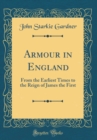 Image for Armour in England: From the Earliest Times to the Reign of James the First (Classic Reprint)